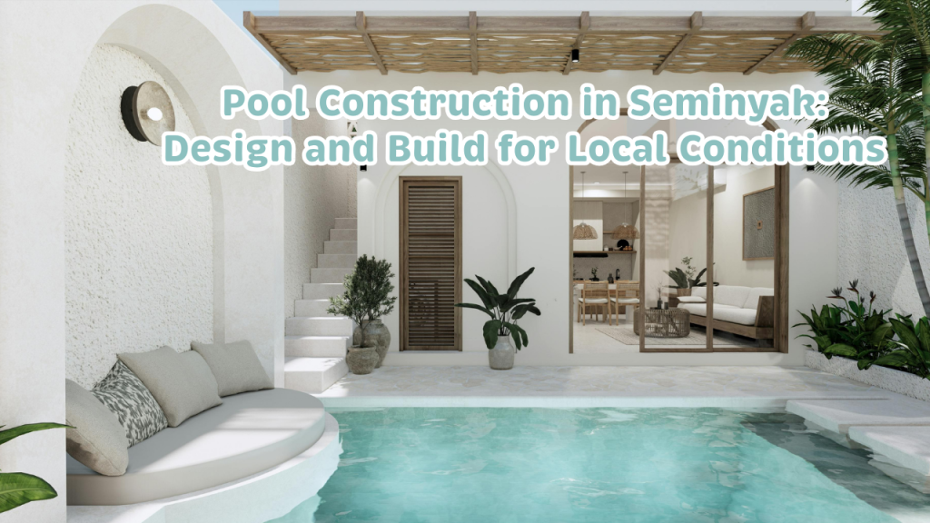 Pool Construction in Seminyak: Design and Build for Local Conditions