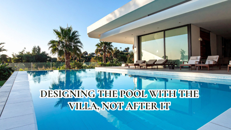 Designing the Pool With the Villa, Not After It: Why Sequencing Decides Everything