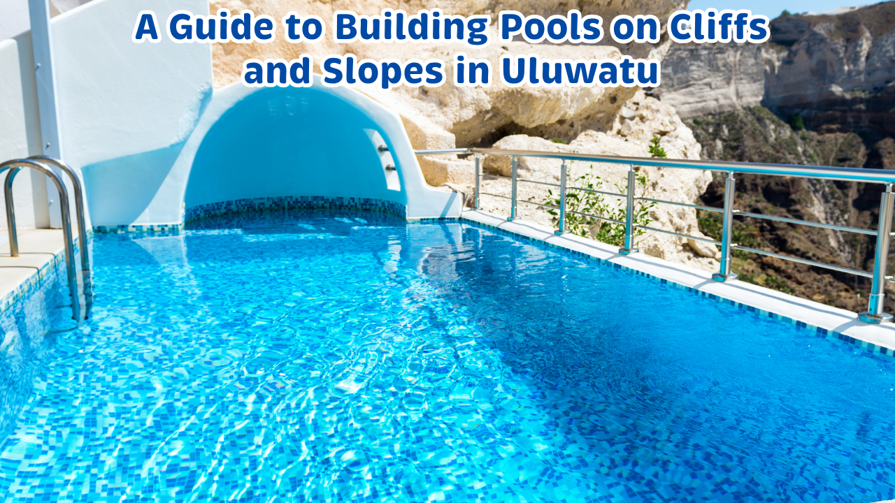 Engineering Luxury: A Guide to Building Pools on Cliffs and Slopes in Uluwatu