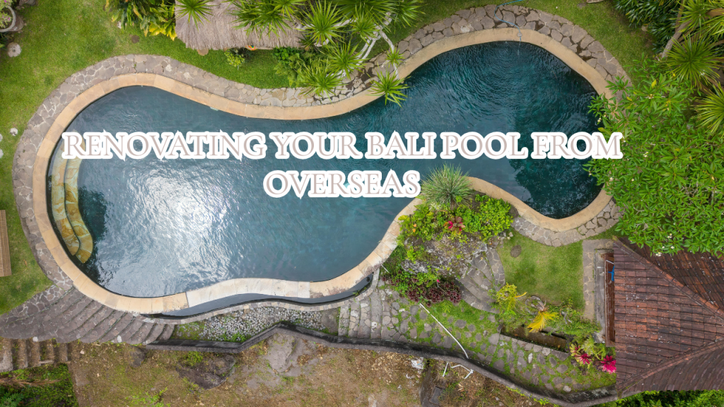 Renovating Your Bali Pool from Overseas: How Remote Owners Run the Project